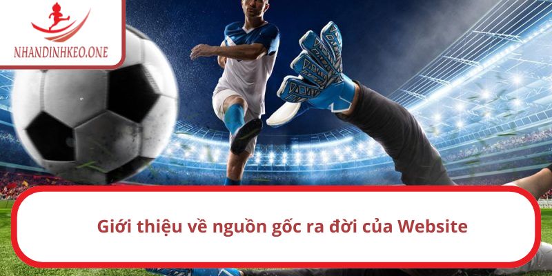 Giới Thiệu Nhandinhkeo - Website Hàng Đầu Về Bóng Đá 1 Một vài nội dung giới thiệu về nguồn gốc ra đời