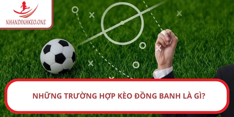 Kèo đồng banh là gì? - Các phương pháp chơi đảm bảo hiệu quả 2 Những trường hợp kèo đồng banh là gì?