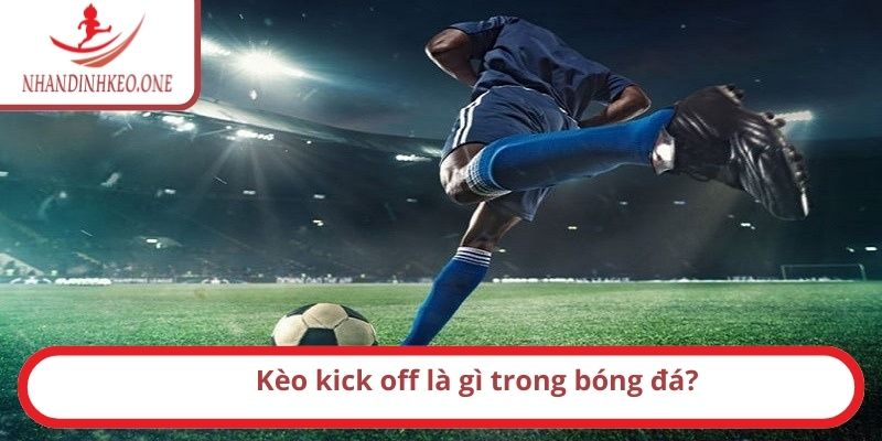 Kèo kick off là gì? Cách chơi như thế nào? Bí kíp thắng 1 Kèo kick off là gì trong bóng đá?