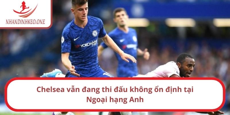 Nhận định Chelsea vs Leicester City, 21h ngày 09/03/2025 1 Chelsea vẫn đang thi đấu không ổn định tại Ngoại hạng Anh