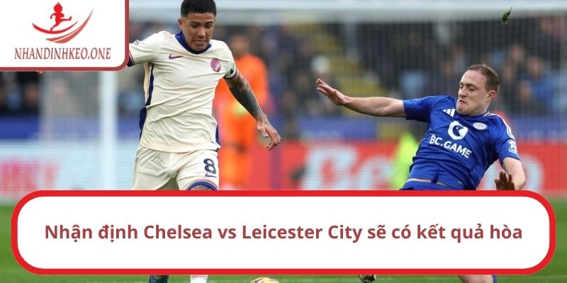 Nhận định Chelsea vs Leicester City, 21h ngày 09/03/2025 3 Nhận định Chelsea vs Leicester City sẽ có kết quả hòa