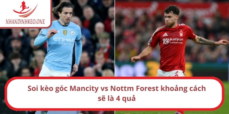 Soi kèo góc Mancity vs Nottm Forest lúc 19h30 ngày 08/03/2025 3 Soi kèo góc Mancity vs Nottm Forest khoảng cách sẽ là 4 quả